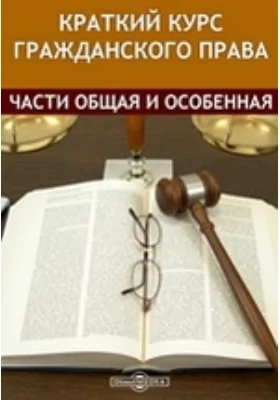 Краткий курс Гражданского права. Части общая и особенная