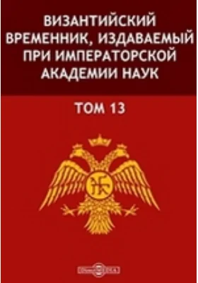 Византийский временник: издаваемый при Императорской Академии Наук: научная литература. Том 13