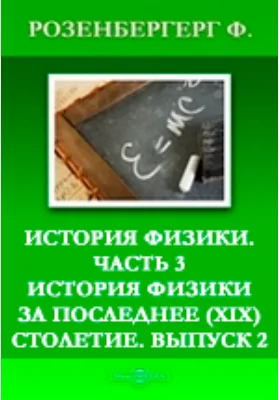 История физики(XIX) столетие: монография. Выпуск 2, Ч. 3. История физики за последнее