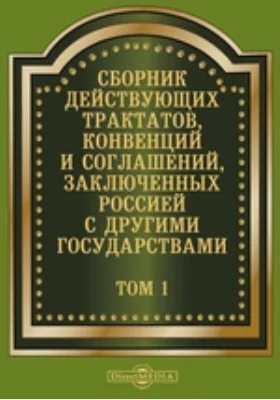 Сборник действующих трактатов, конвенций и соглашений, заключенных Россией с другими государствами. Том 1