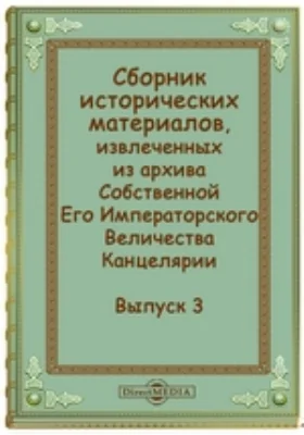 Сборник исторических материалов, извлеченных из архива Собственной Его Императорского Величества Канцелярии: документально-художественная литература. Выпуск 3