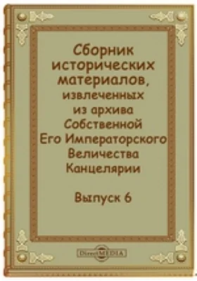 Сборник исторических материалов, извлеченных из архива Собственной Его Императорского Величества Канцелярии: историко-документальная литература. Выпуск 6