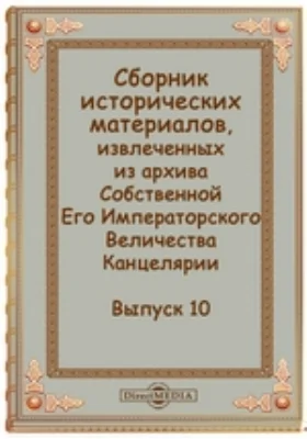 Сборник исторических материалов, извлеченных из архива Собственной Его Императорского Величества Канцелярии: документально-художественная литература. Выпуск 10