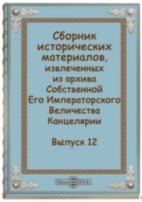 Сборник исторических материалов, извлеченных из архива Собственной Его Императорского Величества Канцелярии: документально-художественная литература. Выпуск 12