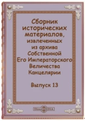 Сборник исторических материалов, извлеченных из архива Собственной Его Императорского Величества Канцелярии: историко-документальная литература. Выпуск 13