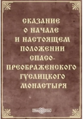 Сказание о начале и настоящем положении Спасо-Преображенского Гуслицкого монастыря