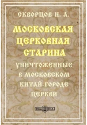 Московская церковная старина. Уничтоженные в московском Китай-городе церкви