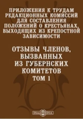 Приложения к трудам Редакционных комиссий для составления положений о крестьянах, выходящих из крепостной зависимости. Отзывы членов, вызванных из губернских комитетов