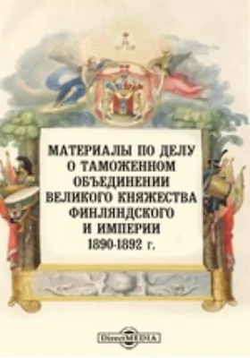 Материалы по делу о таможенном объединении Великого княжества Финляндского и Империи. 1890-1892 г.