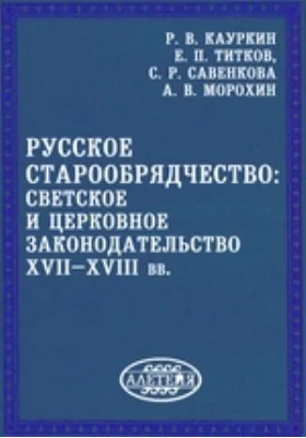 Русское старообрядчество: светское и церковное законодательство XVII–XVIII вв.: монография