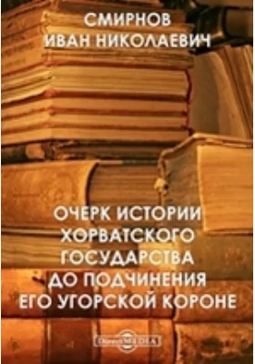 Очерк истории Хорватского государства до подчинения его Угорской короне