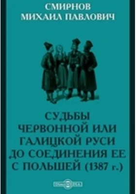 Судьбы Червонной или Галицкой Руси до соединения ее с Польшей (1387 г.)