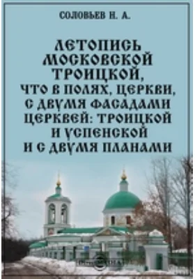 Летопись Московской Троицкой, что в Полях, церкви, с двумя фасадами церквей: Троицкой и Успенской и с двумя планами