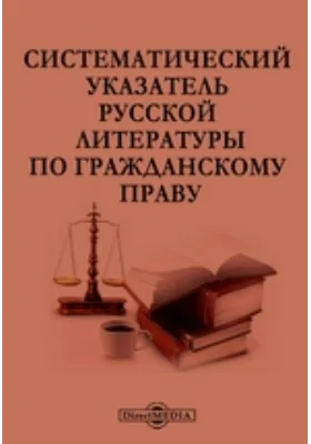 Систематический указатель русской литературы по Гражданскому праву: справочник