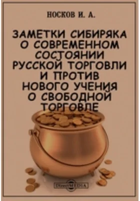 Заметки сибиряка о современном состоянии русской торговли и против нового учения о свободной торговле: документально-художественная литература