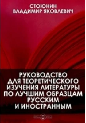 Руководство для теоретического изучения литературы по лучшим образцам русским и иностранным