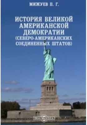 История великой американской демократии (Северо-Американских Соединенных Штатов)