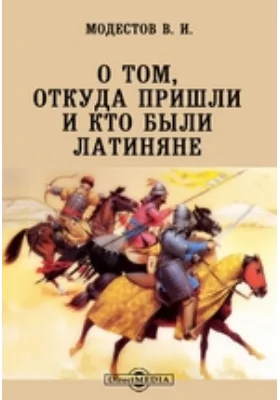 О том, откуда пришли и кто были латиняне // Журнал Министерства Народного Просвещения. Седьмое десятилетие. Ч. CCCXX. 1898. Ноябрь