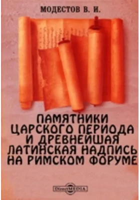 Памятники царского периода и древнейшая латинская надпись на римском Форуме // Журнал Министерства Народного Просвещения. Седьмое десятилетия. Ч. CCCXXVIII. 1900. Март