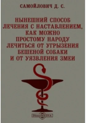 Нынешний способ лечения: с наставлением, как можно простому народу лечиться от угрызения бешеной собаки и от уязвления змеи, с показанием на таблице гридировальными фигурами, чем, когда и как змея уязвляет, где яд у нее бывает и проч.: справочник