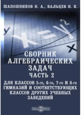 Сборник алгебраических задач, Ч. 2. Для классов 5-го, 6-го, 7-го и 8-го гимназий и соответствующих классов других учебных заведений