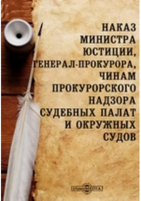 Наказ министра юстиции, генерал-прокурора, чинам прокурорского надзора судебных палат и окружных судов