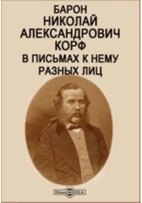 Барон Николай Александрович Корф в письмах к нему разных лиц