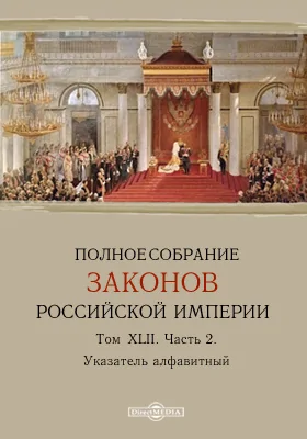 Полное собрание законов Российской Империи. Том XLII, Ч. 2. Указатель алфавитный