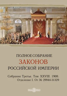 Полное собрание законов Российской империи. Собрание третье Отделение I. От № 29944-31329. Том XXVIII. 1908