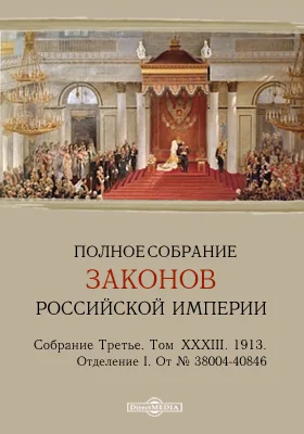 Полное собрание законов Российской империи. Собрание третье Отделение I. От № 38004-40846. Том XXXIII. 1913