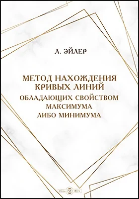 Метод нахождения кривых линий, обладающих свойством максимума, либо минимума: монография