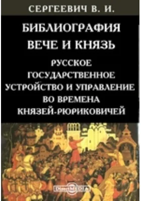 Библиография. Вече и Князь. Русское государственное устройство и управление во времена князей - Рюриковичей