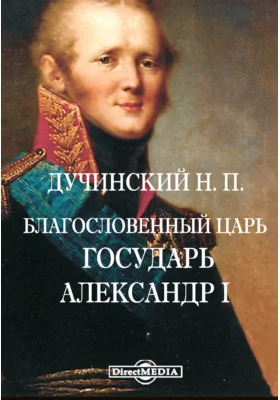 Благословенный Царь. Государь Александр I: публицистика