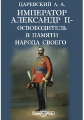 Император Александр II-освободитель в памяти народа своего: публицистика