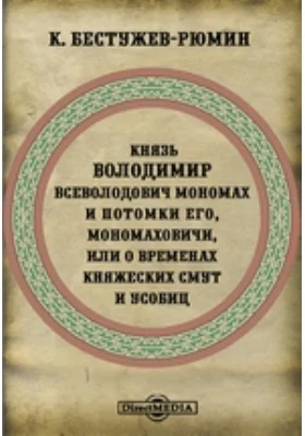 Князь Володимир Всеволодович Мономах и потомки Его, Мономаховичи, или о временах княжеских смут и усобиц