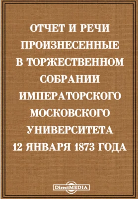 Отчет и речи произнесенные в торжественном собрании Императорского Московского Университета 12 января 1873 года