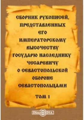 Сборник рукописей представленных Его Императорскому Высочеству Государю Наследнику Цесаревичу о Севастопольской обороне севастопольцами