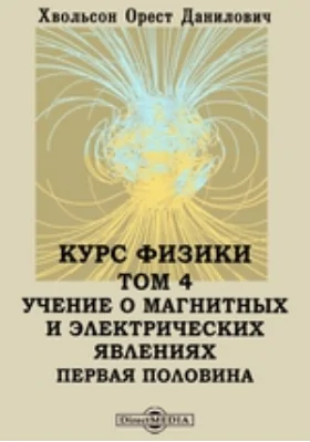 Курс физики Первая половина. Том 4. Учение о магнитных и электрических явлениях