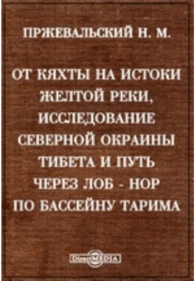 От Кяхты на истоки Желтой реки, исследование Северной окраины Тибета и путь через Лоб-Нор по бассейну Тарима