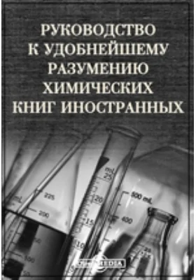 Руководство к удобнейшему разумению химических книг иностранных: практическое пособие