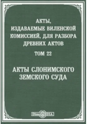 Акты, издаваемые Виленской комиссией для разбора древних актов. Том 22