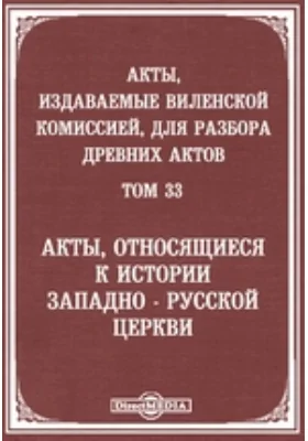 Акты, издаваемые Виленской комиссией для разбора древних актов. Том 33