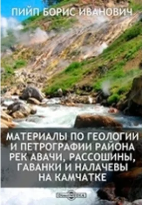 Материалы по геологии и петрографии района рек Авачи, Рассошины, Гаванки и Налачевы на Камчатке: монография