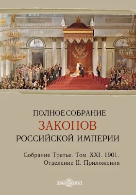 Полное собрание законов Российской империи. Собрание третье Отделение II. Приложения. Том XXI. 1901