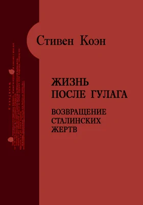 Жизнь после ГУЛАГа. Возвращение сталинских жертв