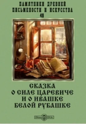 Памятники древней письменности и искусства. 49. Сказка о силе царевиче и о Ивашке белой рубашке