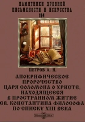 Памятники древней письменности и искусства. 104. Апокрифическое пророчество Царя Соломона о Христе, находящееся в пространном житие Св. Константина Философа по списку XIII века