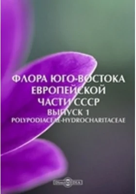 Флора Юго-Востока Европейской части СССР: научная литература. Выпуск 1. Polypodiaceae-Hydrocharitaceae