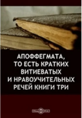 Апоффегмата, то есть кратких витиеватых и нравоучительных речей книги три