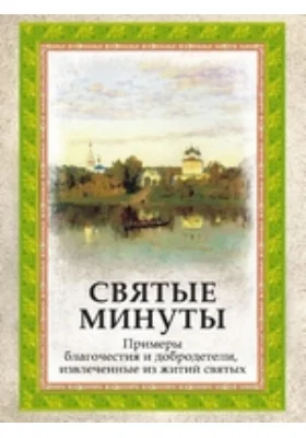 Святые минуты. Примеры благочестия и добродетели, извлеченные из житий святых: духовно-просветительское издание